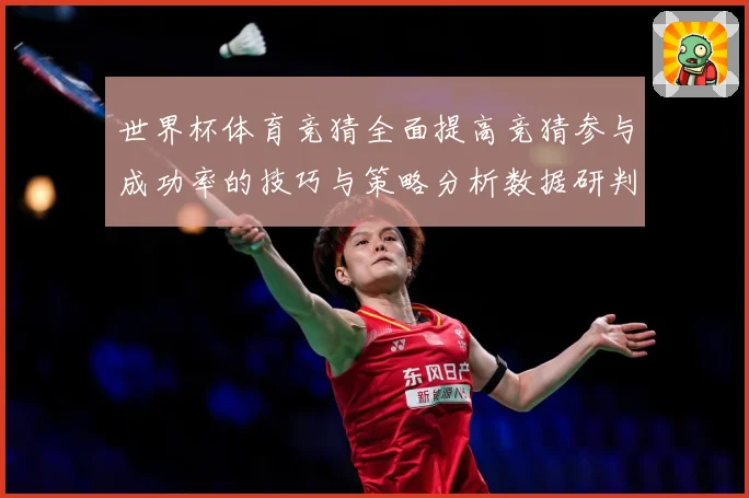 世界杯体育竞猜全面提高竞猜参与成功率的技巧与策略分析数据研判：最新赛事动态与深度分析