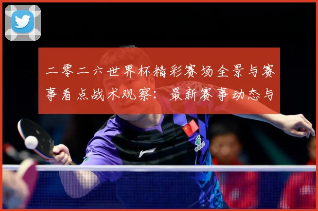 二零二六世界杯精彩赛场全景与赛事看点战术观察：最新赛事动态与深度分析