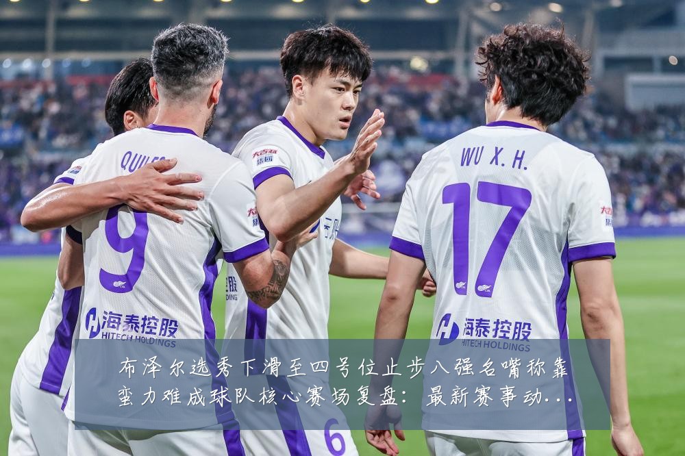 布泽尔选秀下滑至四号位止步八强名嘴称靠蛮力难成球队核心赛场复盘：最新赛事动态与深度分析
