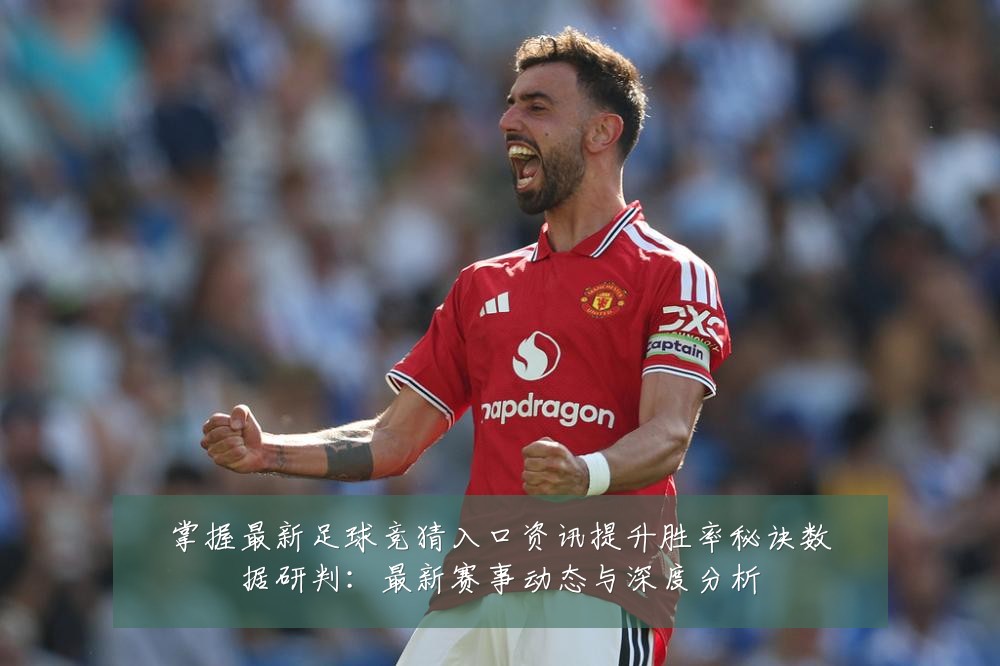 掌握最新足球竞猜入口资讯提升胜率秘诀数据研判:最新赛事动态与深度分析