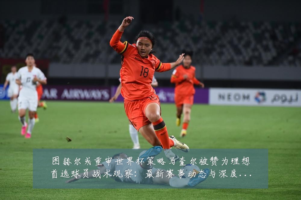 图赫尔或重审世界杯策略马奎尔被赞为理想首选球员战术观察：最新赛事动态与深度分析